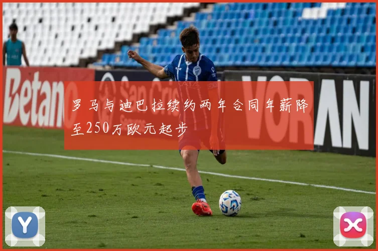 罗马与迪巴拉续约两年合同年薪降至250万欧元起步