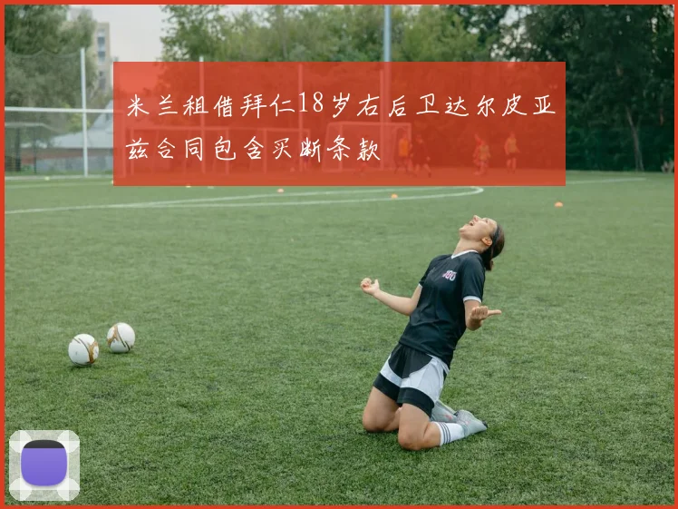 米兰租借拜仁18岁右后卫达尔皮亚兹合同包含买断条款