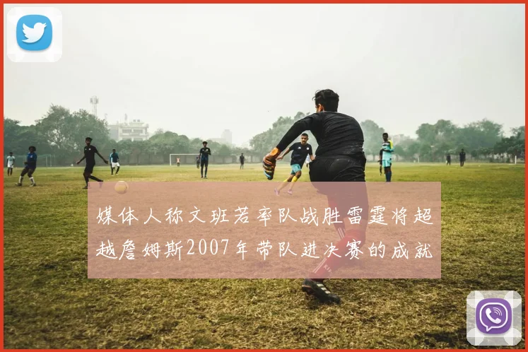 媒体人称文班若率队战胜雷霆将超越詹姆斯2007年带队进决赛的成就