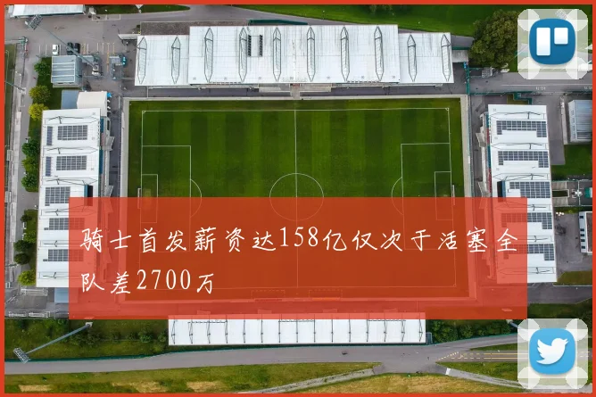 骑士首发薪资达158亿仅次于活塞全队差2700万