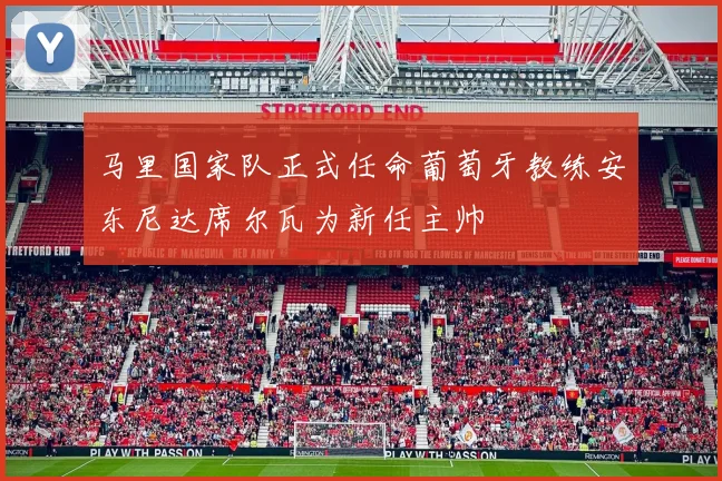 马里国家队正式任命葡萄牙教练安东尼达席尔瓦为新任主帅
