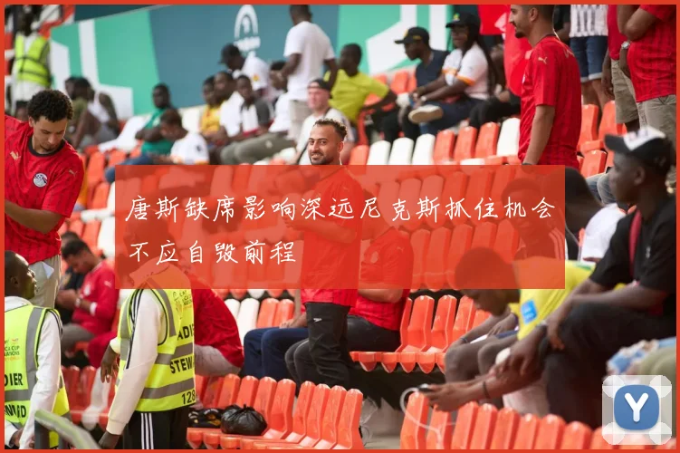 唐斯缺席影响深远尼克斯抓住机会不应自毁前程