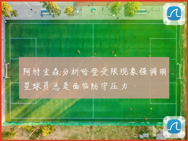阿特金森分析哈登受限现象强调明星球员总是面临防守压力