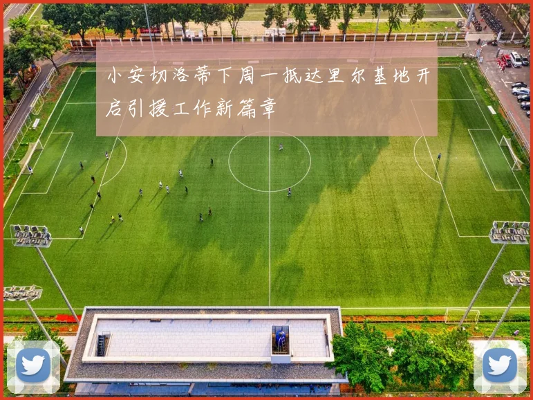 小安切洛蒂下周一抵达里尔基地开启引援工作新篇章